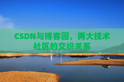 CSDN与博客园，两大技术社区的交织关系