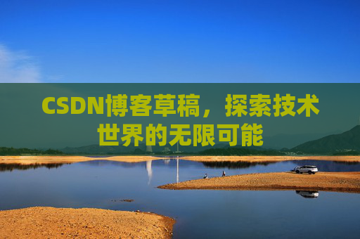 CSDN博客草稿，探索技术世界的无限可能